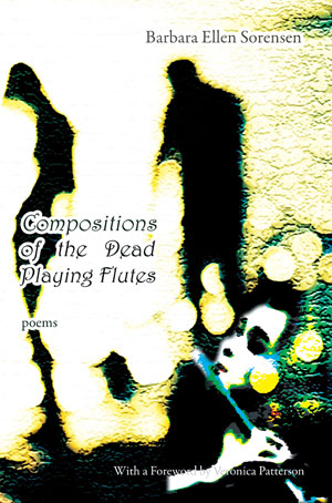 Compositions of the Dead Playing Flutes - poems by Barbara Ellen Sorensen